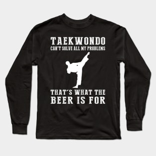 "Taekwondo Can't Solve All My Problems, That's What the Beer's For!" Long Sleeve T-Shirt